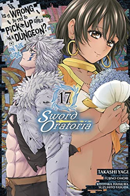 Is It Wrong To Try To Pick Up Girls In A Dungeon? On The Side: Sword Oratoria, Vol. 17 (Manga) (Is It Wrong To Try To Pick Up Girls In A, 17)