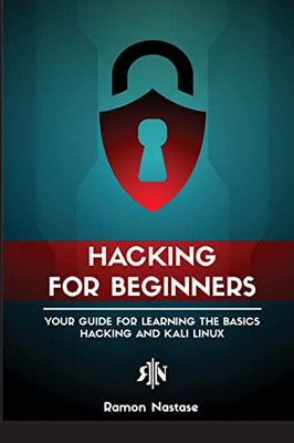 Ethical Hacking For Beginners: A Step By Step Guide For You To Learn The Fundamentals Of Cybersecurity And Hacking (Computer Networking)