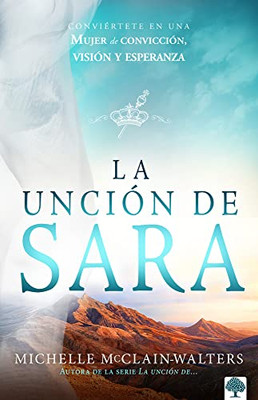 La Unción De Sara: Conviértete En Una Mujer De Convicción, Visión Y Esperanza (Spanish Edition)