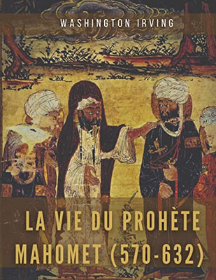 La Vie Du Prophète Mahomet (570-632): Mahomet Et Les Origines De L'Islam (French Edition)