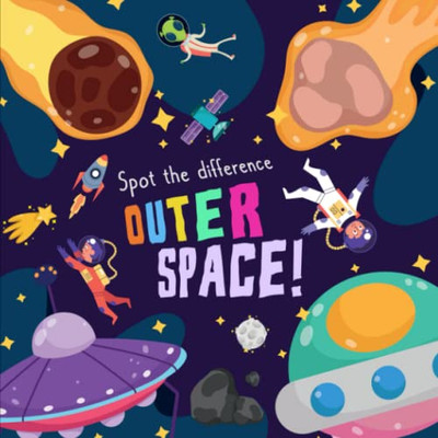 Spot The Difference - Outer Space!: A Fun Search And Solve Picture Book For 3-6 Year Olds (Spot The Difference Collection)