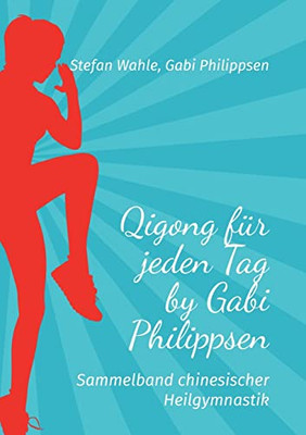 Qigong Für Jeden Tag By Gabi Philippsen: Sammelband Chinesischer Heilgymnastik (German Edition)