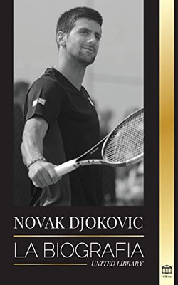 Novak Djokovic: La Biografía Del Mejor Tenista Serbio Y Su Vida De Servir Para Ganar (Atletas) (Spanish Edition)