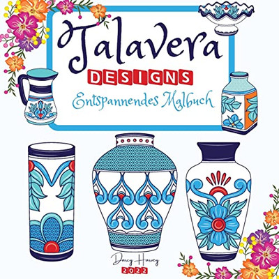 Talavera Designs Entspannendes Malbuch: Mexikanisches Fest Färben Sie Ihre Beste Talavera-Keramik Meditation Und Stressabbau (German Edition)