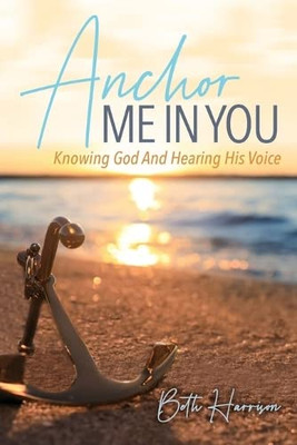 Anchor Me In You: Knowing God And Hearing His Voice