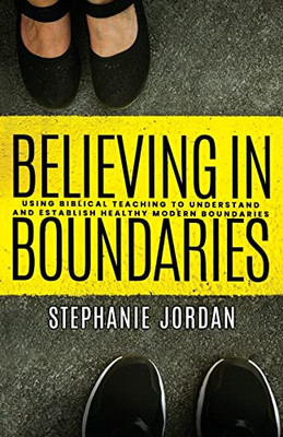 Believing In Boundaries: Using Biblical Teaching To Understand And Establish Healthy Modern Boundaries