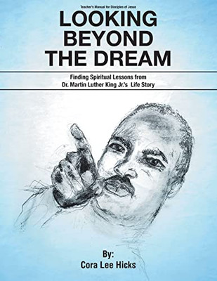 Looking Beyond The Dream: Finding Spiritual Lessons From Dr. Martin Luther King_S Life Story