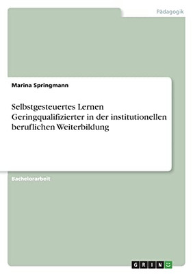 Selbstgesteuertes Lernen Geringqualifizierter In Der Institutionellen Beruflichen Weiterbildung (German Edition)