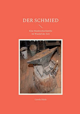 Der Schmied: Eine Handwerkerfamilie Im Wandel Der Zeit (German Edition)