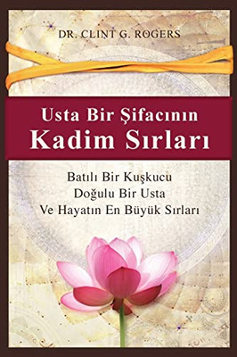 Usta Bir Sifacinin Kadim Sirlari: Batili Bir Kuskucu, Dogulu Bir Sifaci Ve Hayatin En Büyük Sirlari (Turkish Edition)