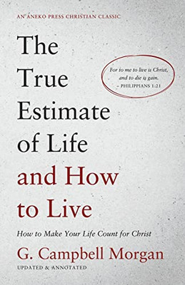 The True Estimate Of Life And How To Live: How To Make Your Life Count For Christ [Updated And Annotated]