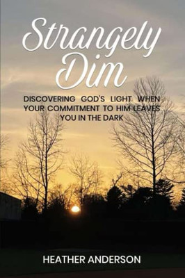 Strangely Dim: Discovering GodS Light When Your Commitment To Him Leaves You In The Dark