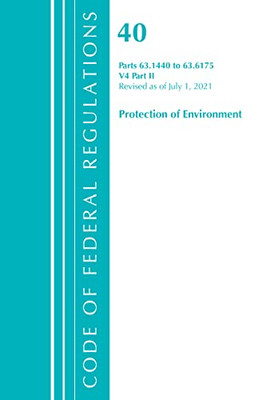 Code Of Federal Regulations, Title 40 Protection Of The Environment 63.1440-63.6175, Revised As Of July 1, 2021: Part 2 (Volume 4) (Code Of Federal ... 40 Protection Of The Environment, Volume 4)