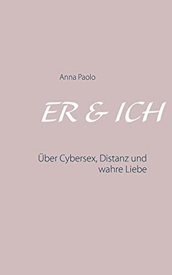 Er & Ich: Über Cybersex, Distanz Und Wahre Liebe (German Edition)