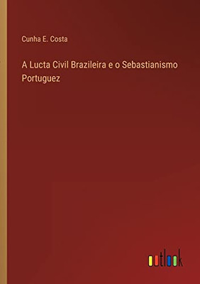 A Lucta Civil Brazileira E O Sebastianismo Portuguez (Portuguese Edition)