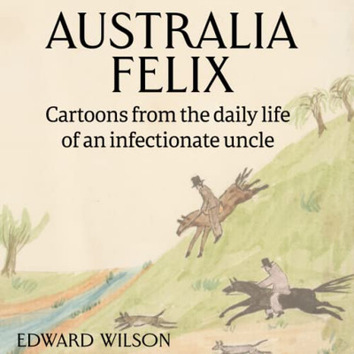 Australia Felix: Cartoons From The Daily Life Of An Infectionate Uncle