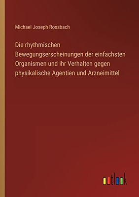 Die Rhythmischen Bewegungserscheinungen Der Einfachsten Organismen Und Ihr Verhalten Gegen Physikalische Agentien Und Arzneimittel (German Edition)