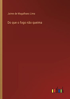Do Que O Fogo Não Queima (Portuguese Edition)