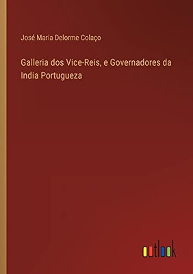 Galleria Dos Vice-Reis, E Governadores Da India Portugueza (Portuguese Edition)