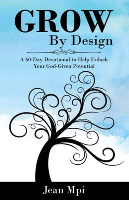 Grow By Design: A 60-Day Devotional To Help Unlock Your God-Given Potential