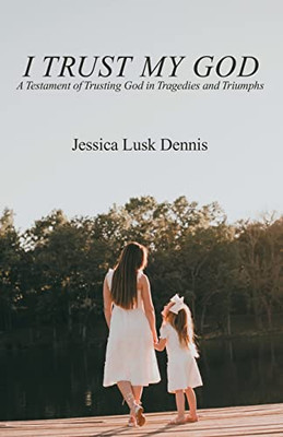 I Trust My God: A Testament Of Trusting God In Tragedies And Triumphs