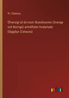 Öfversigt Af De Inom Skandinavien (Sverige Och Norrige) Anträffade Hvalartade Däggdjur (Cetacea) (Swedish Edition)