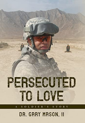 Persecuted To Love: A Soldier's Story