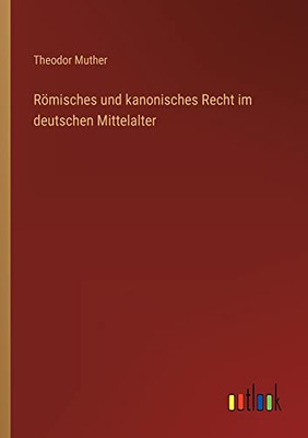 Römisches Und Kanonisches Recht Im Deutschen Mittelalter (German Edition)