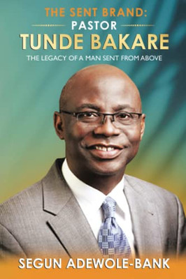 The Sent Brand: Pastor Tunde Bakare: The Legacy Of A Man Sent From Above