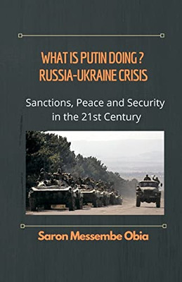 What Is Putin Doing? Russia - Ukraine Crisis: Sanctions, Peace And Security In The 21St Century