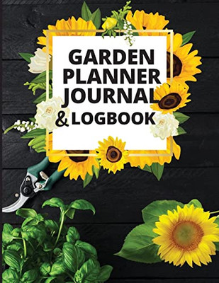 Garden Planner Journal And Log Book: A Complete Gardening Organizer Notebook For Garden Lovers To Track Vegetable Growing, Gardening Activities And Plant Details