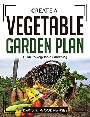 Create A Vegetable Garden Plan: Guide To Vegetable Gardening