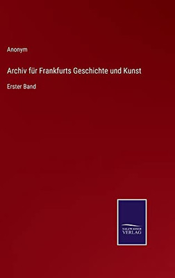 Archiv Für Frankfurts Geschichte Und Kunst: Erster Band (German Edition)