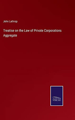 Treatise On The Law Of Private Corporations Aggregate