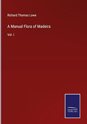 A Manual Flora Of Madeira: Vol. I