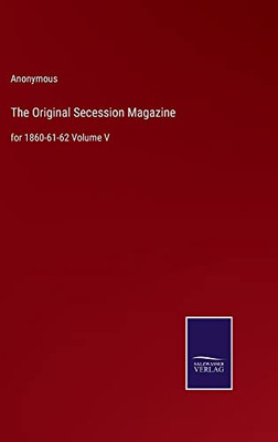 The Original Secession Magazine: For 1860-61-62 Volume V