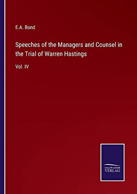 Speeches Of The Managers And Counsel In The Trial Of Warren Hastings: Vol. Iv