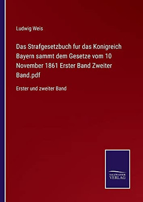 Das Strafgesetzbuch Fur Das Konigreich Bayern Sammt Dem Gesetze Vom 10 November 1861 Erster Band Zweiter Band.Pdf: Erster Und Zweiter Band (German Edition)