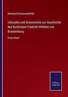 Urkunden Und Actenstücke Zur Geschichte Des Kurfürsten Friedrich Wilhelm Von Brandenburg: Erster Band (German Edition)