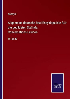 Allgemeine Deutsche Real-Encyklopa¨Die Fu¨R Die Gebildeten Sta¨Nde: Conversations-Lexicon:15. Band (German Edition)