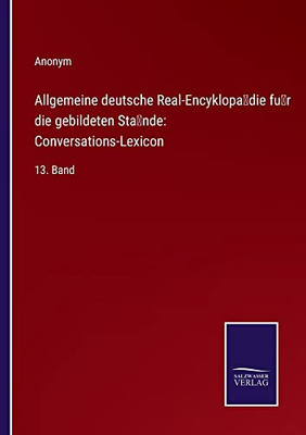 Allgemeine Deutsche Real-Encyklopa¨Die Fu¨R Die Gebildeten Sta¨Nde: Conversations-Lexicon:13. Band (German Edition)