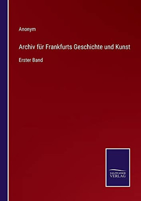 Archiv Für Frankfurts Geschichte Und Kunst: Erster Band (German Edition)