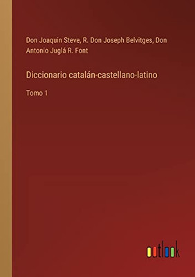 Diccionario Catalán-Castellano-Latino: Tomo 1 (Spanish Edition)