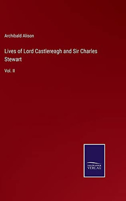 Lives Of Lord Castlereagh And Sir Charles Stewart: Vol. Ii