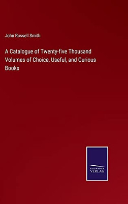 A Catalogue Of Twenty-Five Thousand Volumes Of Choice, Useful, And Curious Books
