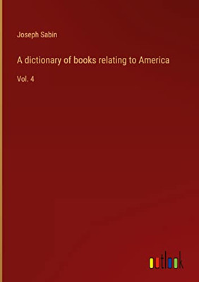 A Dictionary Of Books Relating To America: Vol. 4
