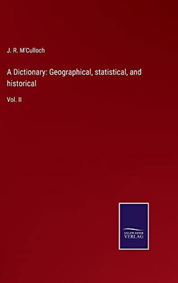 A Dictionary: Geographical, Statistical, And Historical: Vol. Ii