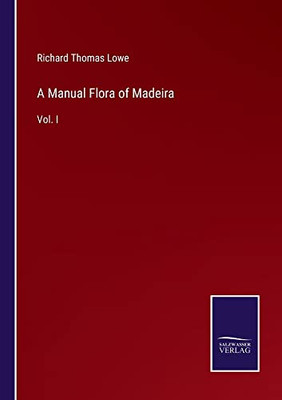 A Manual Flora Of Madeira: Vol. I