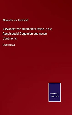 Alexander Von Humboldts Reise In Die Aequinoctial-Gegenden Des Neuen Continents: Erster Band (German Edition)