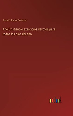 Año Cristiano O Exercicios Devotos Para Todos Los Dias Del Año (Spanish Edition)